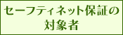 �Z�[�t�e�B�l�b�g�ۏ؂̑Ώێ�